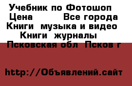 Учебник по Фотошоп › Цена ­ 150 - Все города Книги, музыка и видео » Книги, журналы   . Псковская обл.,Псков г.